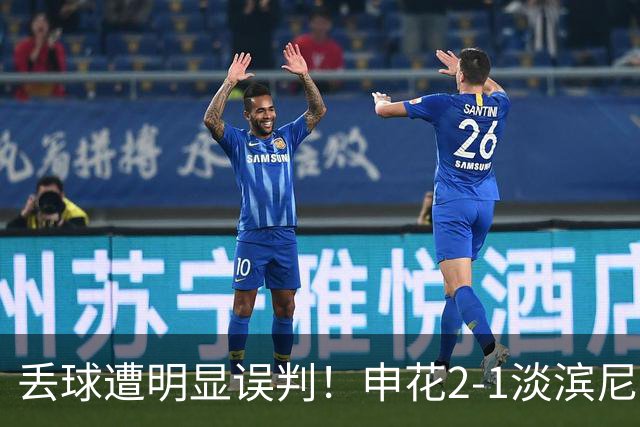 丢球遭明显误判！申花2-1淡滨尼流浪取亚冠2开门红 杨帅头球制胜